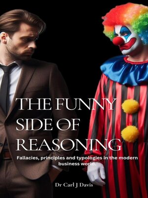 cover image of The Funny Side of Reasoning--Fallacies, principles and typologies in the modern business world.